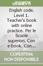 English code. Level 1. Teacher's book with online practice. Per le Scuole superiori. Con e-book. Con espansione online libro