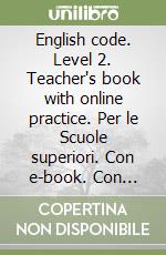 English code. Level 2. Teacher's book with online practice. Per le Scuole superiori. Con e-book. Con espansione online libro