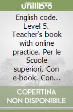 English code. Level 5. Teacher's book with online practice. Per le Scuole superiori. Con e-book. Con espansione online libro