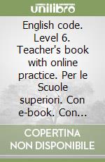 English code. Level 6. Teacher's book with online practice. Per le Scuole superiori. Con e-book. Con espansione online libro