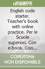 English code starter. Teacher's book with online practice. Per le Scuole superiori. Con e-book. Con espansione online libro