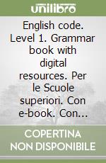 English code. Level 1. Grammar book with digital resources. Per le Scuole superiori. Con e-book. Con espansione online libro