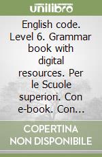 English code. Level 6. Grammar book with digital resources. Per le Scuole superiori. Con e-book. Con espansione online libro