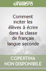 Comment inciter les élèves à écrire dans la classe de français langue seconde