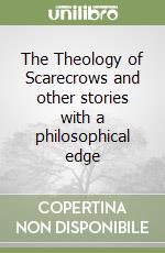 The Theology of Scarecrows and other stories with a philosophical edge libro