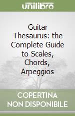 Guitar Thesaurus: the Complete Guide to Scales, Chords, Arpeggios