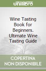 Wine Tasting Book for Beginners. Ultimate Wine Tasting Guide