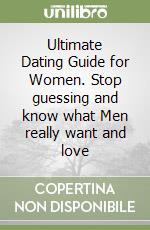 Ultimate Dating Guide for Women. Stop guessing and know what Men really want and love