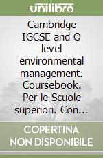 Cambridge IGCSE and O level environmental management. Coursebook. Per le Scuole superiori. Con espansione online