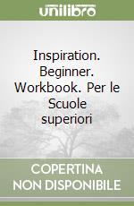 Inspiration. Beginner. Workbook. Per le Scuole superiori libro