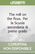 The mill on the floss. Per la Scuola secondaria di primo grado libro