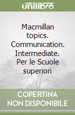 Macmillan topics. Communication. Intermediate. Per le Scuole superiori libro