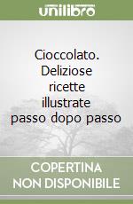 Cioccolato. Deliziose ricette illustrate passo dopo passo libro