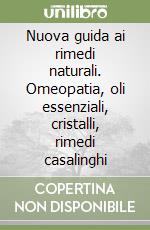 Nuova guida ai rimedi naturali. Omeopatia, oli essenziali, cristalli, rimedi casalinghi libro