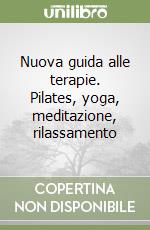 Nuova guida alle terapie. Pilates, yoga, meditazione, rilassamento libro
