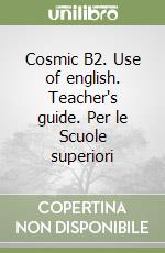 Cosmic B2. Use of english. Teacher's guide. Per le Scuole superiori libro