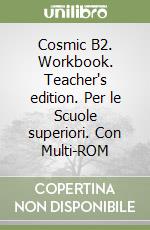 Cosmic B2. Workbook. Teacher's edition. Per le Scuole superiori. Con Multi-ROM libro