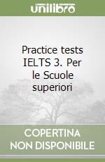 Practice tests IELTS 3. Per le Scuole superiori
