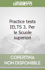 Practice tests IELTS 3. Per le Scuole superiori libro