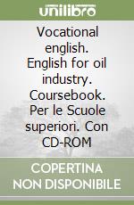 Vocational english. English for oil industry. Coursebook. Per le Scuole superiori. Con CD-ROM libro