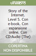 Story of the Internet. Level 5. Con e-book. Con espansione online. Con CD-Audio (The) libro