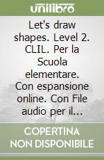 Let's draw shapes. Level 2. CLIL. Per la Scuola elementare. Con espansione online. Con File audio per il download