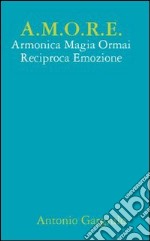 A.M.O.R.E. Armonica Magia Ormai Reciproca Emozione libro