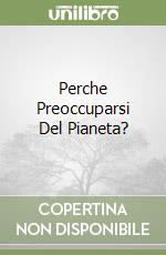 Perche Preoccuparsi Del Pianeta? libro