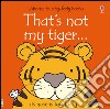 That's not my tiger. Ediz. illustrata libro