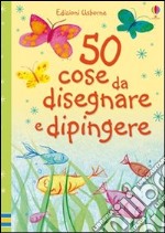 Cinquanta cose da disegnare e dipingere. Ediz. illustrata libro