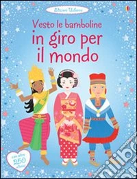 In giro per il mondo. Vesto le bamboline. Ediz. illustrata libro