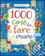 1000 cose da fare e creare. Ediz. illustrata libro