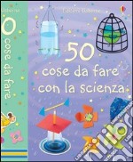 50 cose da fare con la scienza. Ediz. illustrata