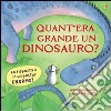 Quant'era grande un dinosauro? Ediz. illustrata libro