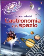 L'astronomia e lo spazio. Con adesivi. Ediz. illustrata libro