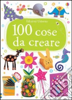 100 cose da creare. Ediz. illustrata libro