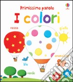 I colori. Primissime parole. Ediz. illustrata libro