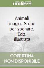 Animali magici. Storie per sognare. Ediz. illustrata libro