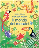 Il mondo dei mosaici. Con adesivi. Ediz. illustrata libro