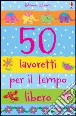 50 lavoretti per il tempo libero. Ediz. illustrata libro