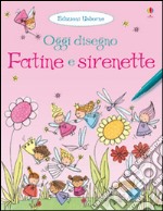 Fatine e sirenette. Oggi disegno. Ediz. illustrata libro