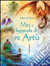 Miti e leggende di re Artù. Ediz. illustrata libro