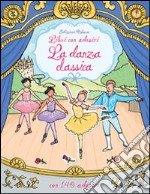 La danza classica. Con adesivi. Ediz. illustrata libro