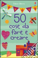 50 cose da fare e creare. Ediz. illustrata libro