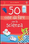 50 cose da fare con la scienza. Ediz. illustrata libro