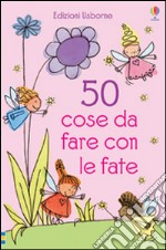 50 cose da fare con le fate. Ediz. illustrata libro