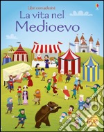 La vita nel Medioevo. Con adesivi. Ediz. illustrata libro