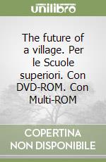 The future of a village. Per le Scuole superiori. Con DVD-ROM. Con Multi-ROM libro