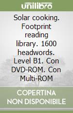 Solar cooking. Footprint reading library. 1600 headwords. Level B1. Con DVD-ROM. Con Multi-ROM libro