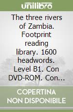 The three rivers of Zambia. Footprint reading library. 1600 headwords. Level B1. Con DVD-ROM. Con Multi-ROM libro